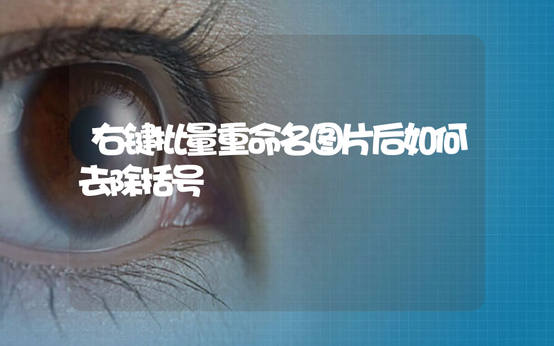 右键批量重命名图片后如何去除括号