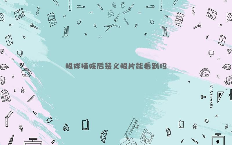 眼球摘除后装义眼片是否能看到