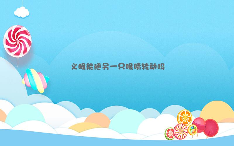 义眼能随另一只眼睛转动吗