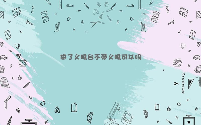 做了义眼台不带义眼可以吗